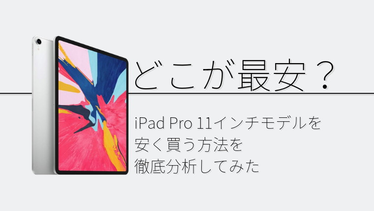 【どこが最安？】iPad Pro 11インチモデルを安く買う方法を徹底分析してみた【2019年最新】